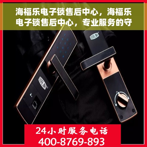海福乐电子锁售后中心，海福乐电子锁售后中心，专业服务的守护者