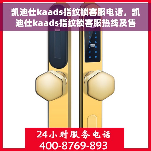 凯迪仕kaads指纹锁客服电话，凯迪仕kaads指纹锁客服热线及售后服务支持详情