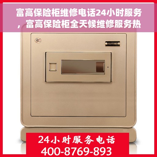 富高保险柜维修电话24小时服务，富高保险柜全天候维修服务热线