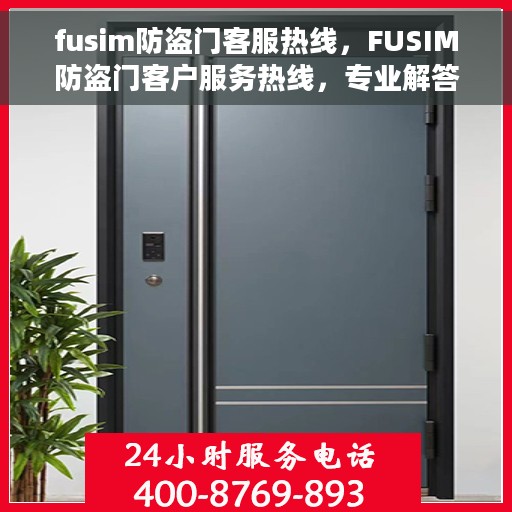 fusim防盗门客服热线,FUSIM防盗门客户服务热线,专业解答,贴心保障 fusim防盗门客服热线,FUSIM防盗门客户服务热线,专业解答,贴心保障