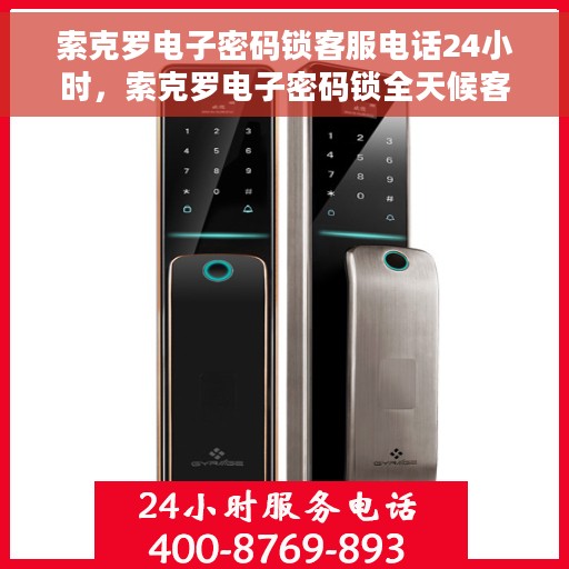索克罗电子密码锁客服电话24小时，索克罗电子密码锁全天候客服热线支持