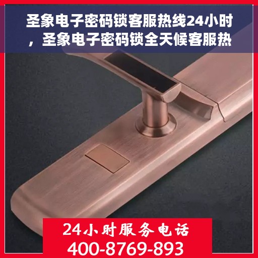 圣象电子密码锁客服热线24小时，圣象电子密码锁全天候客服热线，专业解答，服务不打烊