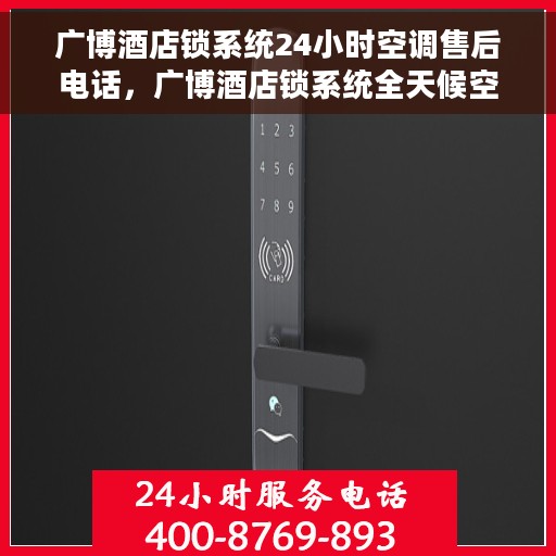 广博酒店锁系统24小时空调售后电话，广博酒店锁系统全天候空调售后热线支持