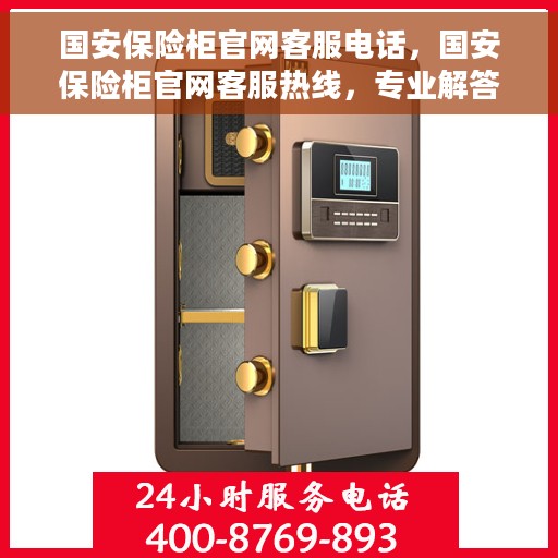 国安保险柜官网客服电话，国安保险柜官网客服热线，专业解答与售后无忧