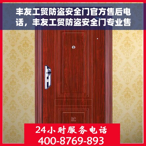 丰友工贸防盗安全门官方售后电话，丰友工贸防盗安全门专业售后热线服务