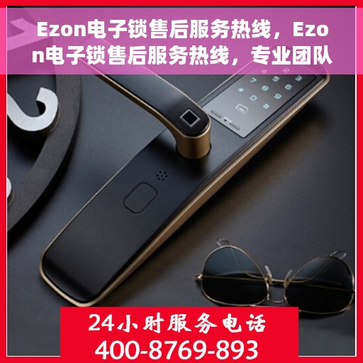 Ezon电子锁售后服务热线，Ezon电子锁售后服务热线，专业团队为您提供全方位服务支持