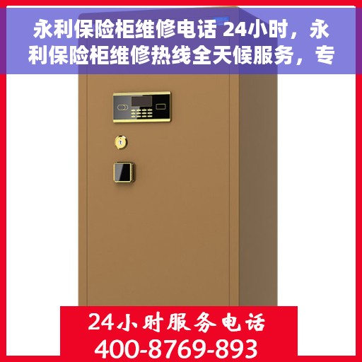 永利保险柜维修电话 24小时，永利保险柜维修热线全天候服务，专业解决您的保险柜问题