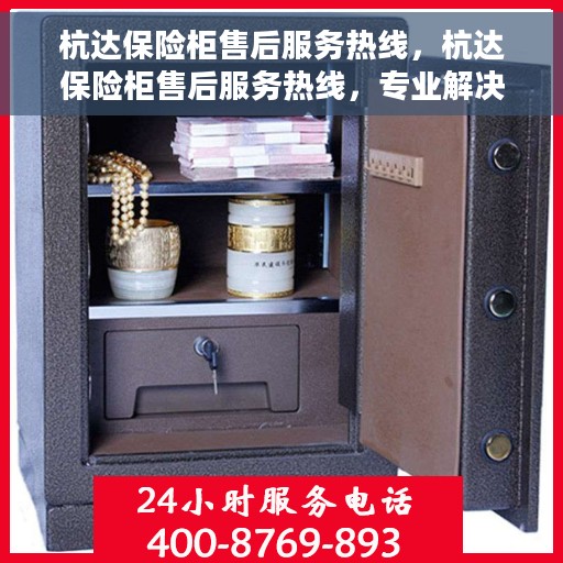 杭达保险柜售后服务热线，杭达保险柜售后服务热线，专业解决您的安全存储问题