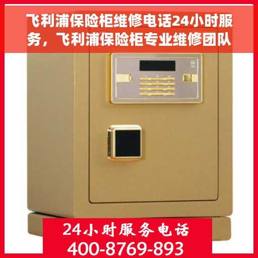 飞利浦保险柜维修电话24小时服务，飞利浦保险柜专业维修团队全天候服务热线