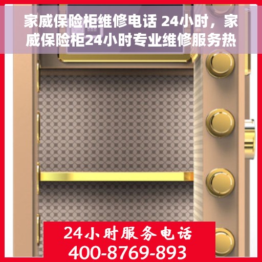 家威保险柜维修电话 24小时，家威保险柜24小时专业维修服务热线
