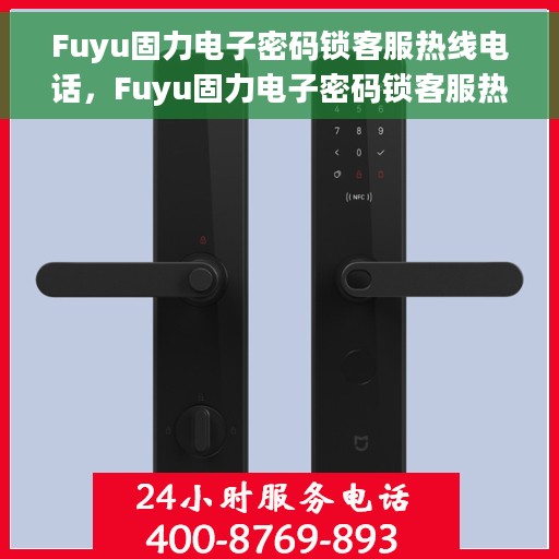 Fuyu固力电子密码锁客服热线电话，Fuyu固力电子密码锁客服热线电话及售后服务支持详解