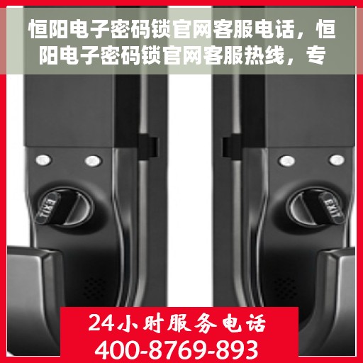 恒阳电子密码锁官网客服电话，恒阳电子密码锁官网客服热线，专业解答与售后无忧支持