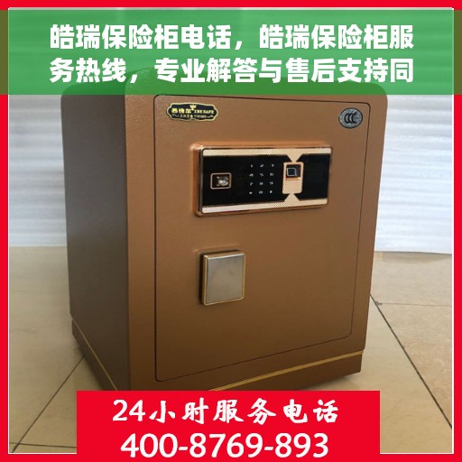 皓瑞保险柜电话，皓瑞保险柜服务热线，专业解答与售后支持同步进行