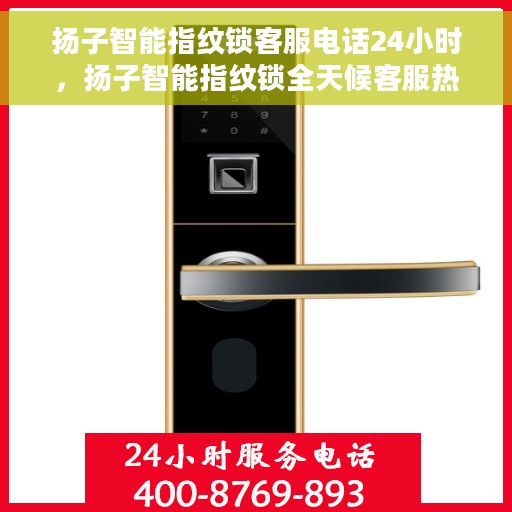 扬子智能指纹锁客服电话24小时，扬子智能指纹锁全天候客服热线支持，贴心服务随时在线