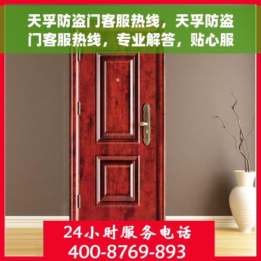 天孚防盗门客服热线，天孚防盗门客服热线，专业解答，贴心服务