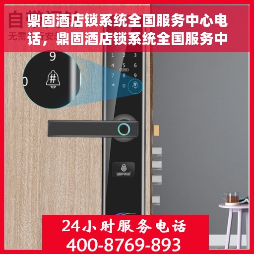 鼎固酒店锁系统全国服务中心电话，鼎固酒店锁系统全国服务中心联系电话及售后支持服务介绍