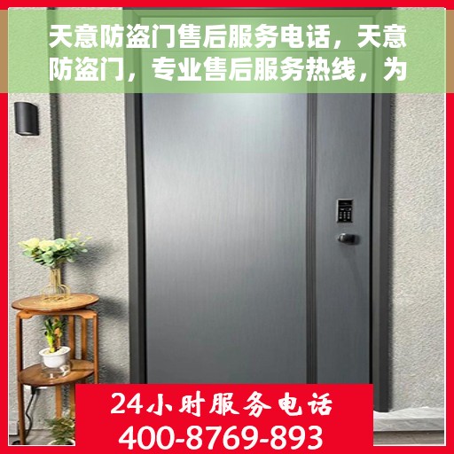 天意防盗门售后服务电话，天意防盗门，专业售后服务热线，为您的安全保驾护航！