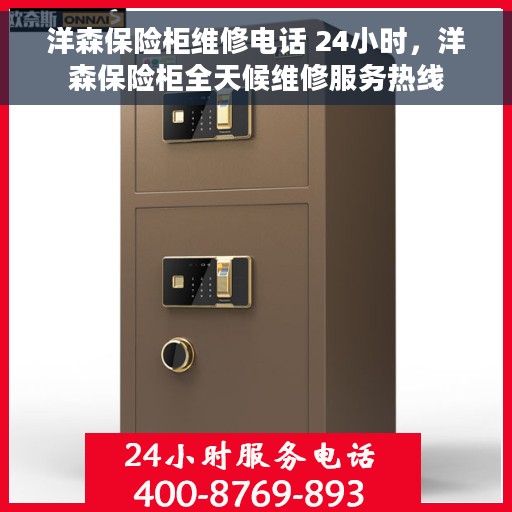 洋森保险柜维修电话 24小时，洋森保险柜全天候维修服务热线