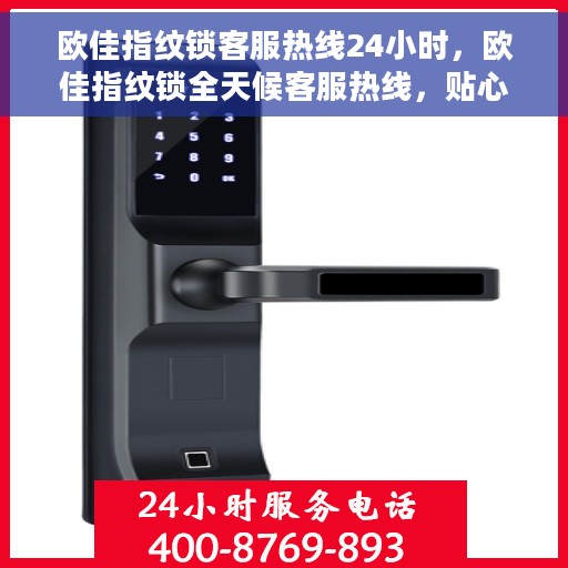 欧佳指纹锁客服热线24小时，欧佳指纹锁全天候客服热线，贴心守护您的安全