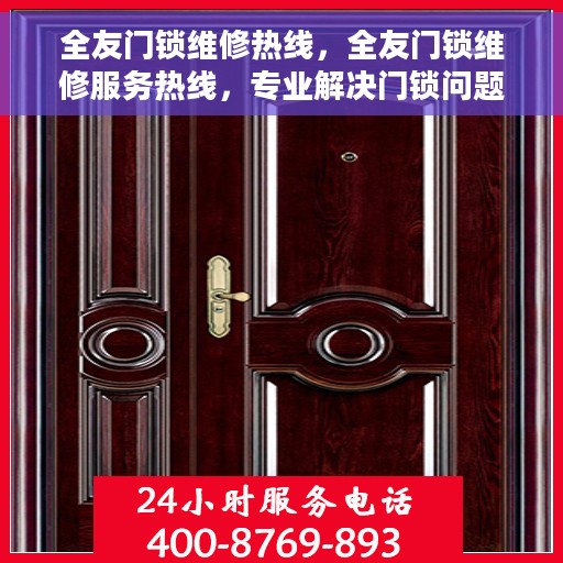 全友门锁维修热线，全友门锁维修服务热线，专业解决门锁问题，贴心守护您的安全