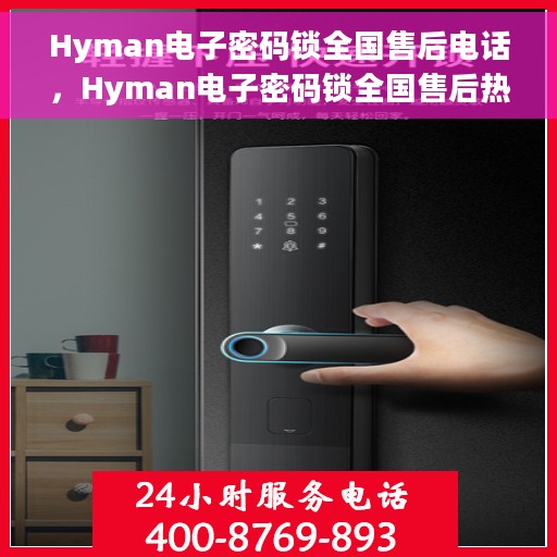 Hyman电子密码锁全国售后电话，Hyman电子密码锁全国售后热线及服务体系解析