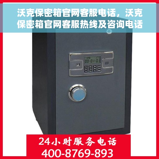 沃克保密箱官网客服电话，沃克保密箱官网客服热线及咨询电话号码解析
