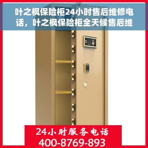 叶之枫保险柜24小时售后维修电话，叶之枫保险柜全天候售后维修服务热线，专业售后团队全天候为您解答疑难。