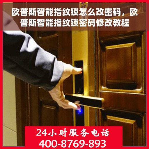 欧普斯智能指纹锁怎么改密码，欧普斯智能指纹锁密码修改教程