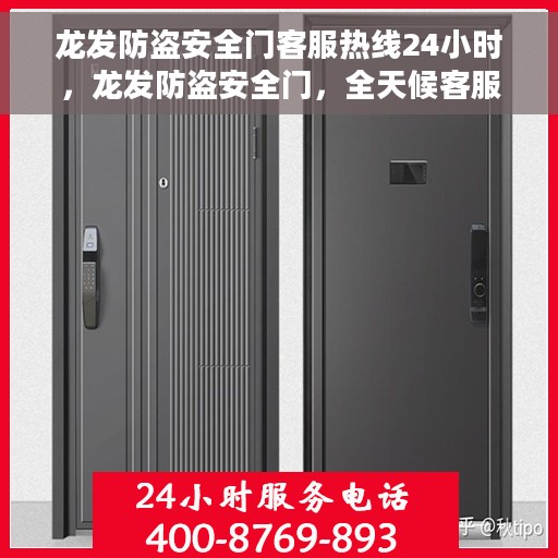 龙发防盗安全门客服热线24小时，龙发防盗安全门，全天候客服热线，守护您的安全无间断