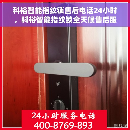 科裕智能指纹锁售后电话24小时，科裕智能指纹锁全天候售后服务热线，贴心守护您的安全门户