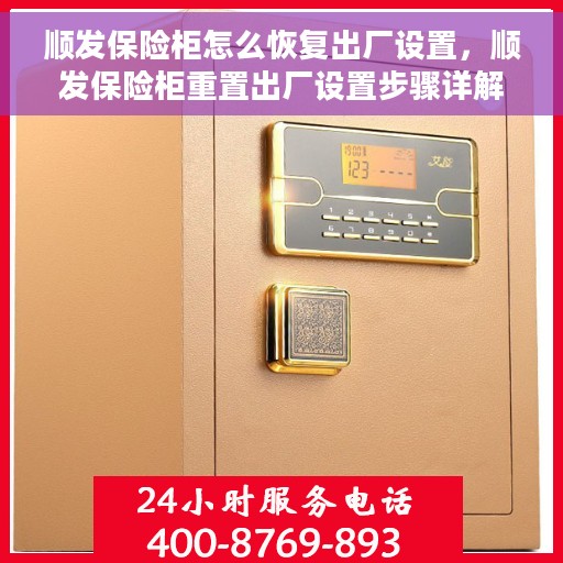 顺发保险柜怎么恢复出厂设置，顺发保险柜重置出厂设置步骤详解