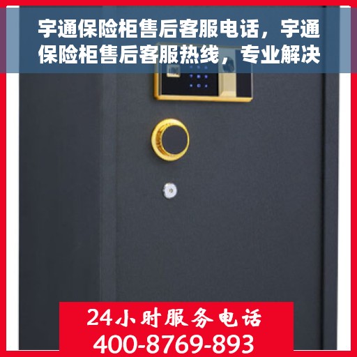宇通保险柜售后客服电话，宇通保险柜售后客服热线，专业解决您的安全与信任问题