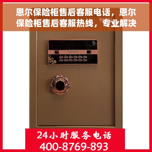恩尔保险柜售后客服电话，恩尔保险柜售后客服热线，专业解决您的锁具问题。