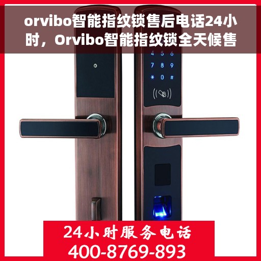 orvibo智能指纹锁售后电话24小时，Orvibo智能指纹锁全天候售后服务热线，专业保障，随时为您解锁！