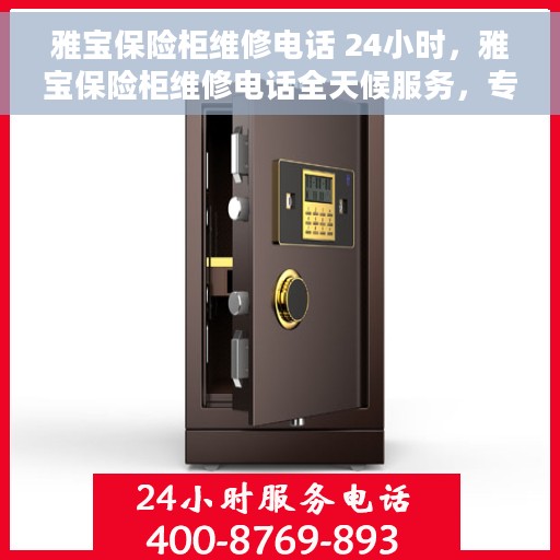 雅宝保险柜维修电话 24小时，雅宝保险柜维修电话全天候服务，专业快速响应故障需求
