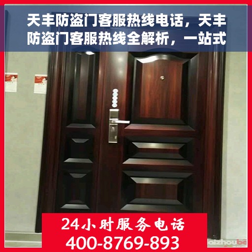 天丰防盗门客服热线电话，天丰防盗门客服热线全解析，一站式服务，专业为您解答疑虑！