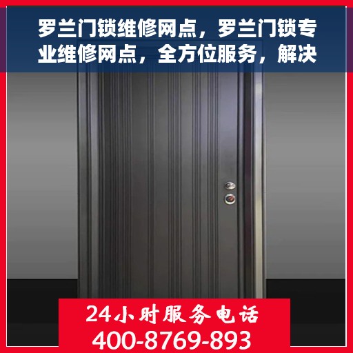 罗兰门锁维修网点，罗兰门锁专业维修网点，全方位服务，解决您的锁事烦恼！