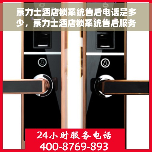 豪力士酒店锁系统售后电话是多少，豪力士酒店锁系统售后服务热线揭秘