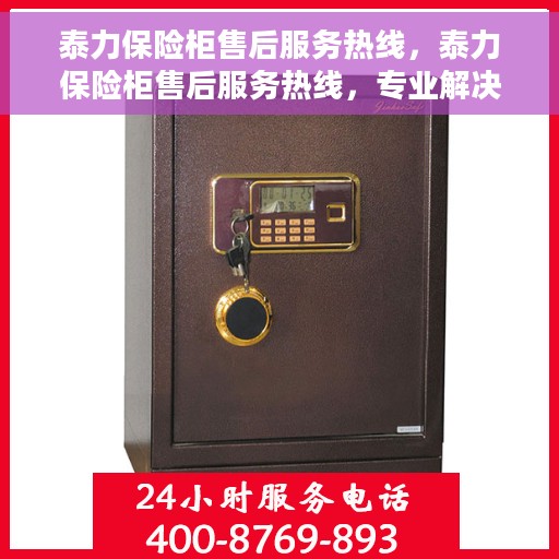 泰力保险柜售后服务热线，泰力保险柜售后服务热线，专业解决您的安全存储问题