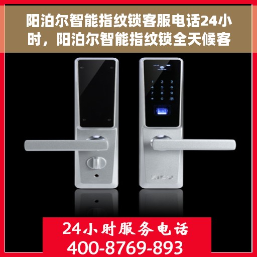 阳泊尔智能指纹锁客服电话24小时，阳泊尔智能指纹锁全天候客服热线支持