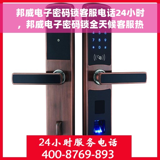 邦威电子密码锁客服电话24小时，邦威电子密码锁全天候客服热线支持