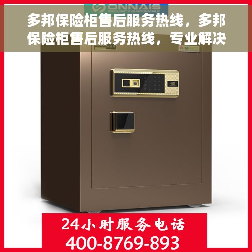 多邦保险柜售后服务热线，多邦保险柜售后服务热线，专业解决您的安全与售后问题
