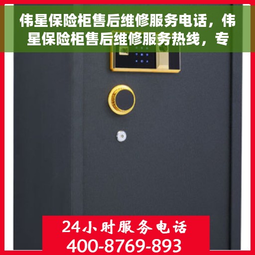 伟星保险柜售后维修服务电话，伟星保险柜售后维修服务热线，专业解决您的安全存储问题