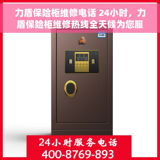 力盾保险柜维修电话 24小时，力盾保险柜维修热线全天候为您服务