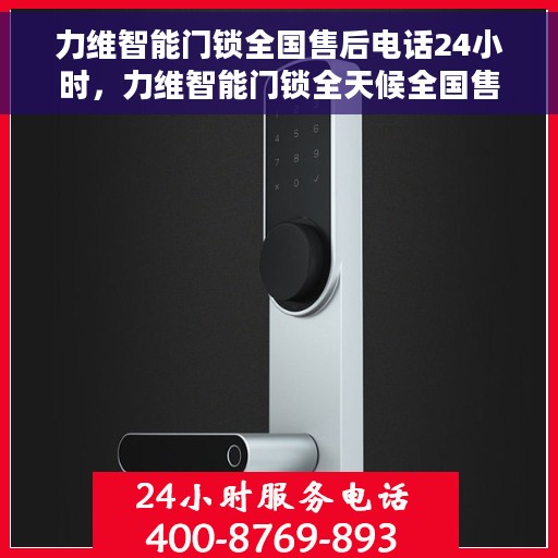 力维智能门锁全国售后电话24小时，力维智能门锁全天候全国售后热线电话