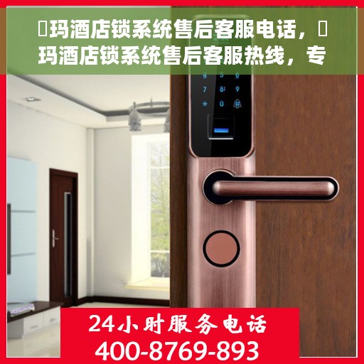 玥玛酒店锁系统售后客服电话，玥玛酒店锁系统售后客服热线，专业解答与售后无忧支持