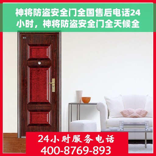 神将防盗安全门全国售后电话24小时，神将防盗安全门全天候全国售后热线电话开通，贴心服务随时在线！