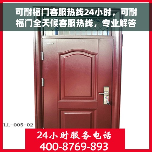 可耐福门客服热线24小时，可耐福门全天候客服热线，专业解答，服务不打烊