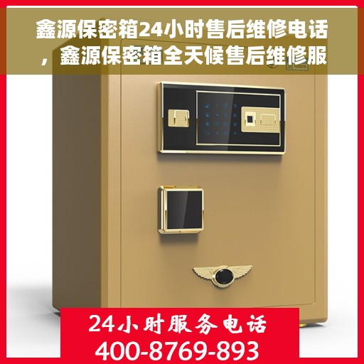 鑫源保密箱24小时售后维修电话，鑫源保密箱全天候售后维修服务热线电话