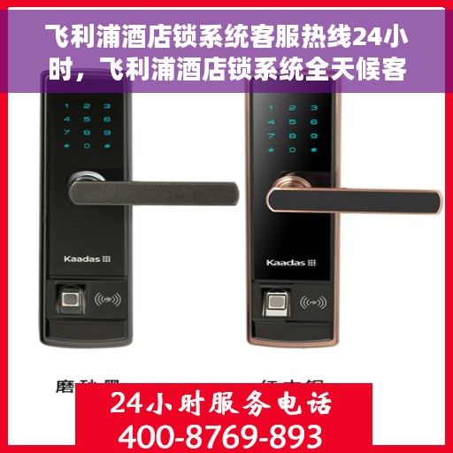 飞利浦酒店锁系统客服热线24小时，飞利浦酒店锁系统全天候客服热线支持